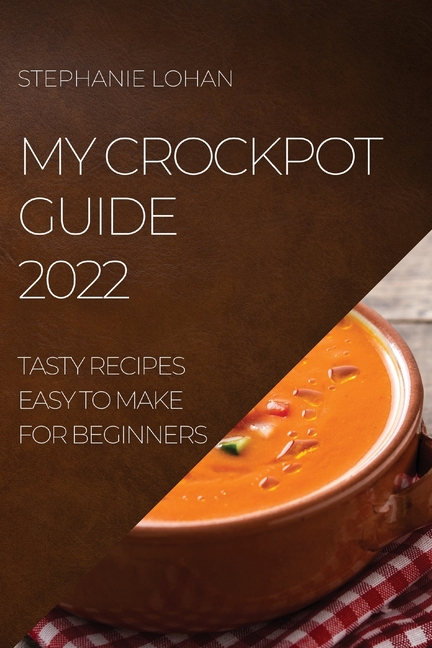 My Crockpot Guide 2022: Tasty Recipes Easy to Make for Beginners