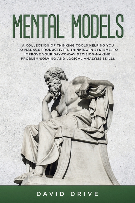 Mental Models: A Collection of Thinking Tools Helping You To Manage Productivity, Thinking in Systems, to Improve Your Day-To-Day Decision-Making, Pro