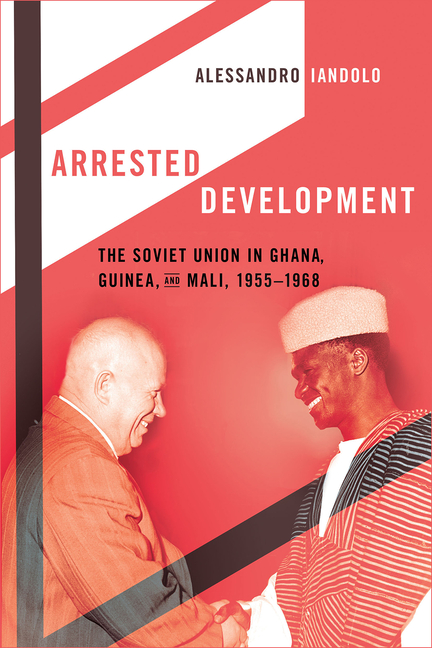 Arrested Development: The Soviet Union in Ghana, Guinea, and Mali, 1955-1968