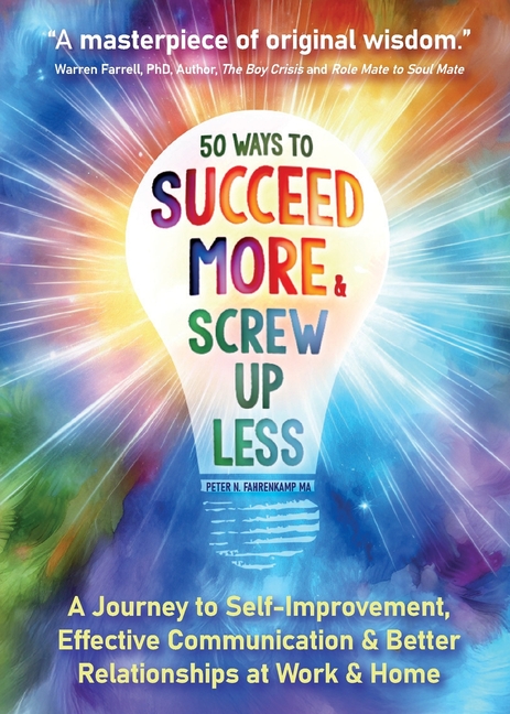 50 Ways to Succeed More & Screw Up Less!: A Journey to Self-Improvement, Effective Communication, and Better Relationships at Work and Home