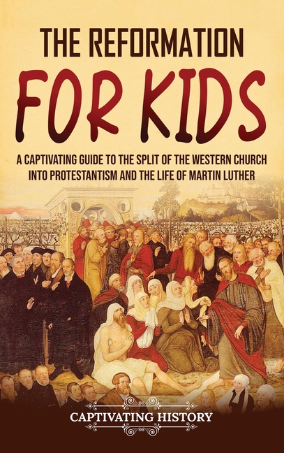 The Reformation for Kids: A Captivating Guide to the Split of the Western Church into Protestantism and the Life of Martin Luther
