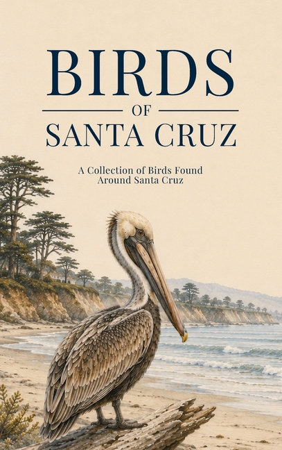 Birds of Santa Cruz: A Collection of Birds Found Around Santa Cruz