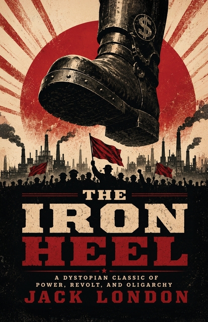 The Iron Heel: A Dystopian Classic of Power, Revolt, and Oligarchy