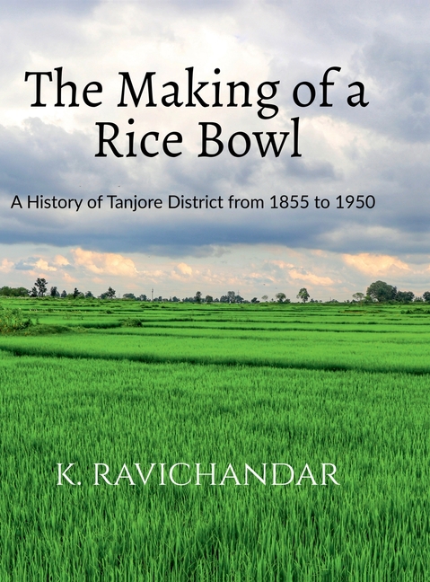 The Making of a Rice Bowl: History of Tanjore District from 1855 to 1950