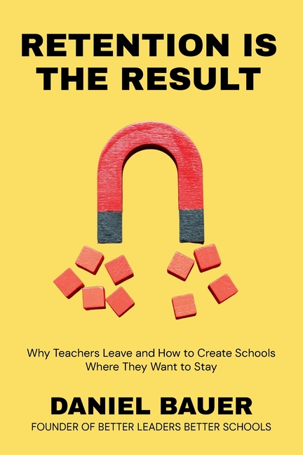 Retention Is the Result: Why Teachers Leave and How to Create Schools Where They Want to Stay