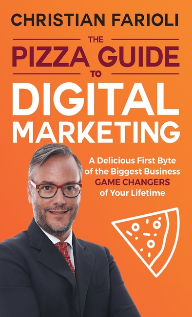 The Pizza Guide to Digital Marketing: A Delicious First Byte of the Biggest Business Game Changers of Your Lifetime