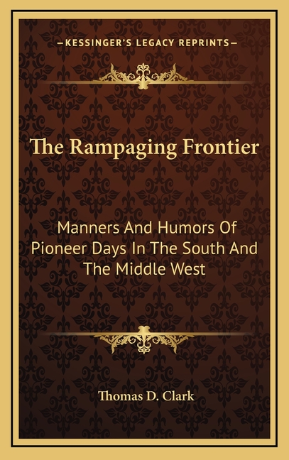 The Rampaging Frontier: Manners And Humors Of Pioneer Days In The South And The Middle West