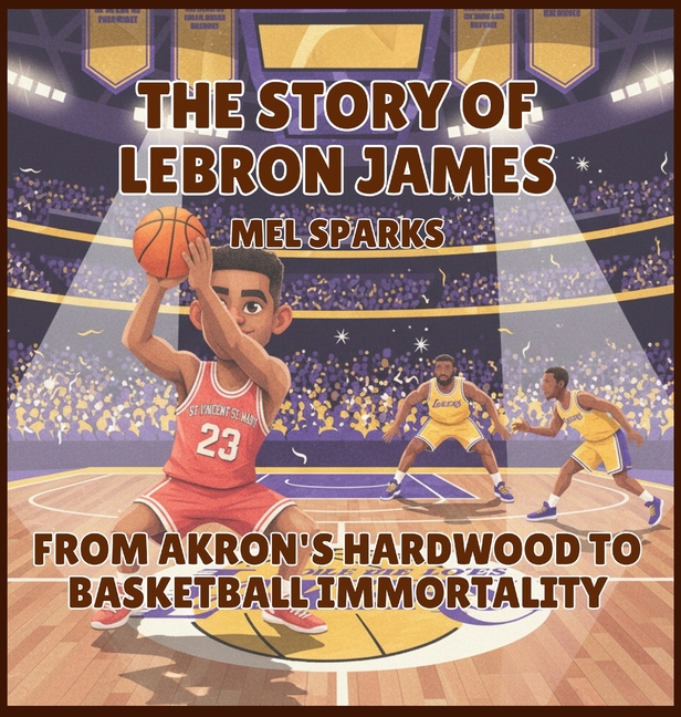 The Story of LeBron James: From Akron's Hardwood to Basketball Immortality