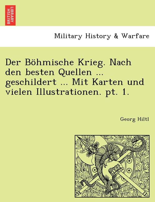 Der Bohmische Krieg. Nach Den Besten Quellen ... Geschildert ... Mit Karten Und Vielen Illustrationen. PT. 1.