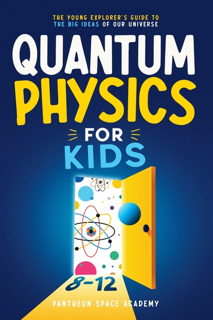 Quantum Physics for Kids 8-12: The Young Explorer's Guide to the Big Ideas of Our Universe. Discover Atoms, Light, & Energy Through Science Facts, Exp