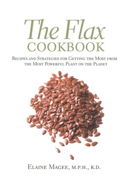 The Flax Cookbook: Recipes and Strategies to Get the Most from the Most Powerful Plant on the Planet
