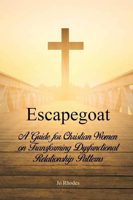 Escapegoat: A Guide for Christian Women on Transforming Dysfunctional Relationship Patterns