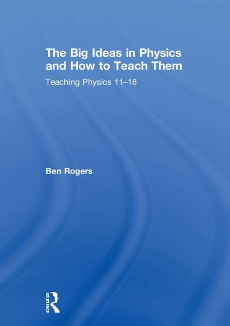 The Big Ideas in Physics and How to Teach Them: Teaching Physics 11-18