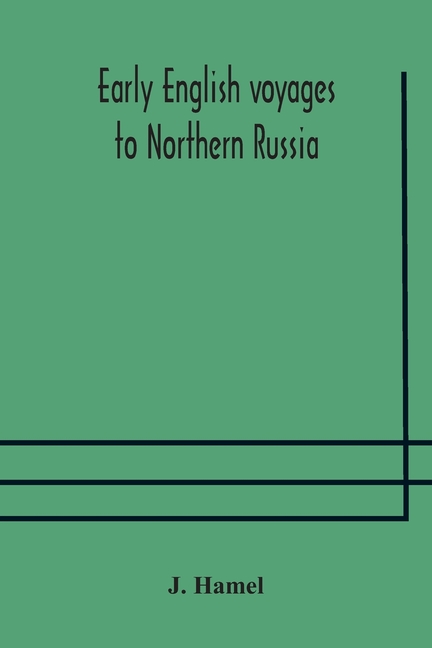 Early English Voyages To Northern Russia: Comprising The Voyages Of John Tradescant The Elder, Sir Hugh Willoughby, Richard Chancellor, Nelson, And Ot