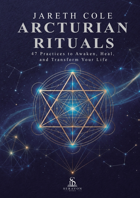 Arcturian Rituals: 47 Practices to Awaken, Heal, and Transform Your Life