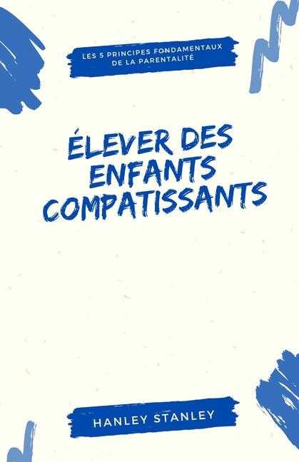 Élever des enfants compatissants: les 5 principes fondamentaux de la parentalité