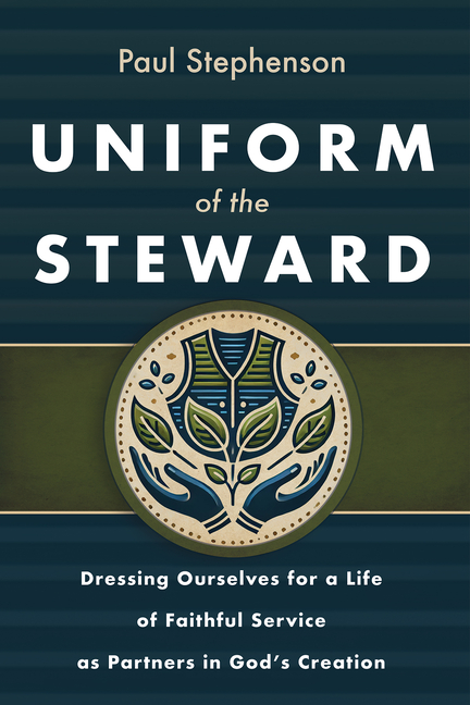 Uniform of the Steward: Dressing Ourselves for a Life of Faithful Service as Partners in God's Creation