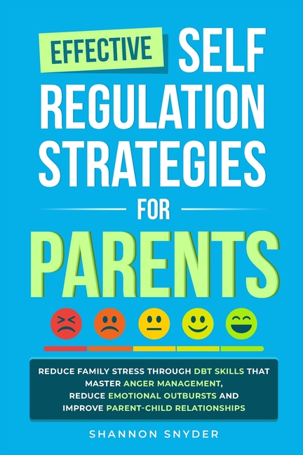Effective Self Regulation Strategies for Parents: Reduce Family Stress Through DBT Skills That Master Anger Management, Reduce Emotional Outbursts and