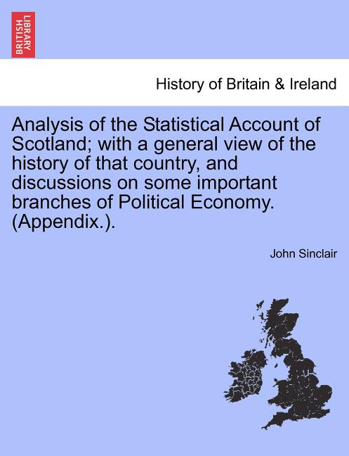 Analysis of the Statistical Account of Scotland; with a general view of the history of that country, and discussions on some important branches of Pol