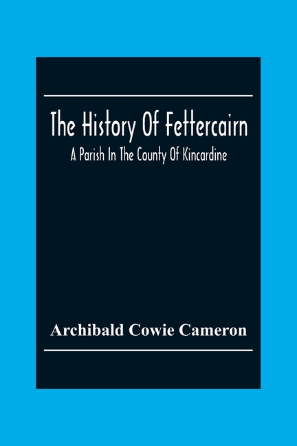 The History Of Fettercairn: A Parish In The County Of Kincardine