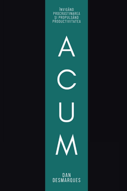 Now / Acum: Crushing Procrastination and Skyrocketing Productivity / Învigând Procrastinarea și Propulsând Productivitatea