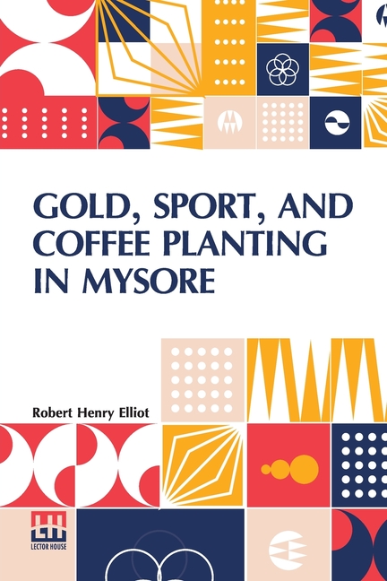 Gold, Sport, And Coffee Planting In Mysore: With Chapters On Coffee Planting In Coorg, The Mysore Representative Assembly, The Indian Congress, Caste,