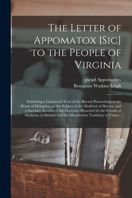 The Letter of Appomatox [sic] to the People of Virginia: Exhibiting a Connected View of the Recent Proceedings in the House of Delegates, on the Subje