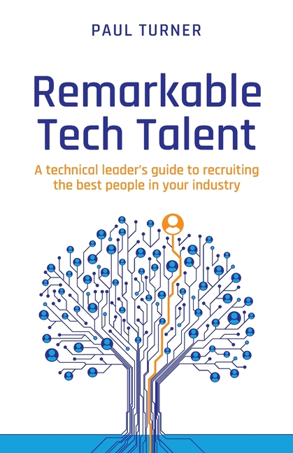 Remarkable Tech Talent: A Technical Leader's Guide to Recruiting the Best People in Your Industry