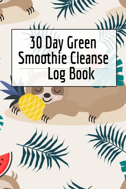 30 Day Green Smoothie Cleanse Log Book: Healthy Juicing Recipes Tracker & Living A Longer Healthier Life Companion Guide For Tracking Longevity & Heal