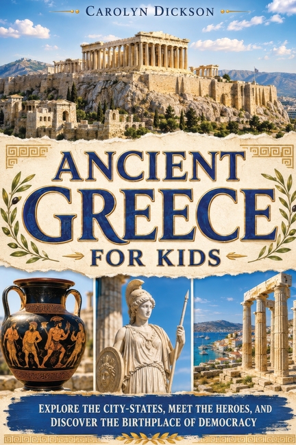 Ancient Greece for Kids: Explore the City-States, Meet the Heroes, and Discover the Birthplace of Democracy