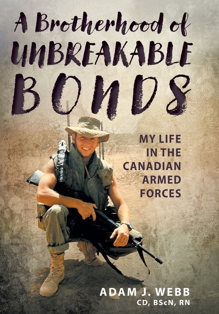 A Brotherhood of Unbreakable Bonds: My Life in The Canadian Armed Forces