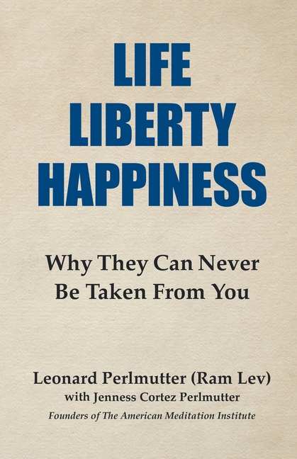 Life Liberty Happiness: Why They Can Never Be Taken From You