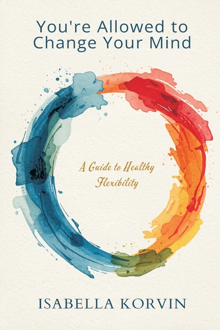 You're Allowed to Change Your Mind: A Guide to Healthy Flexibility
