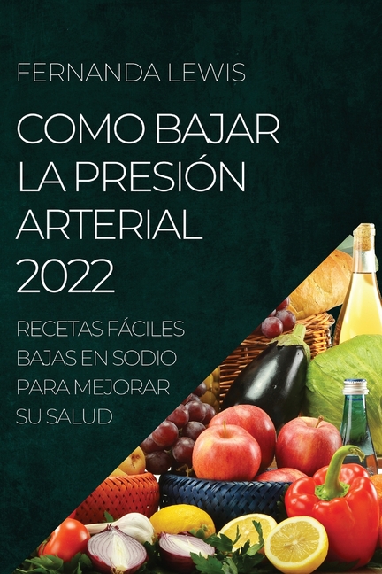 Como Bajar La Presión Arterial 2022: Recetas Fáciles Bajas En Sodio Para Mejorar Su Salud