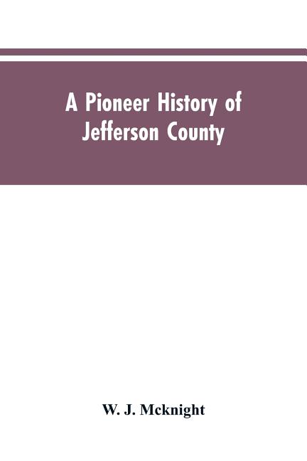 A Pioneer History of Jefferson County, Pennsylvania 1755-1844 and My First Recollections of Brookville, Pennsylvania, 1840-1843, When My Feet Were Bar