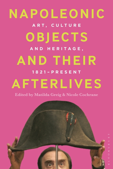 Napoleonic Objects and their Afterlives: Art, Culture and Heritage, 1821-present