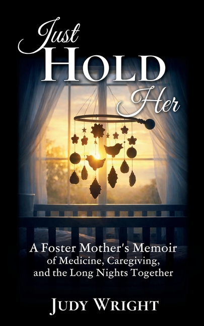 Just Hold Her: A Foster Mother's Memoir of Medicine, Caregiving, and the Long Nights Together