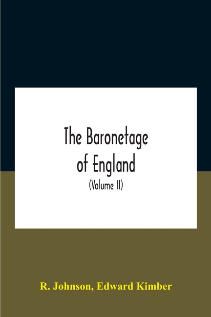 The baronetage of England, containing a genealogical and historical account of all the English baronets now existing, with their descents, marriages,