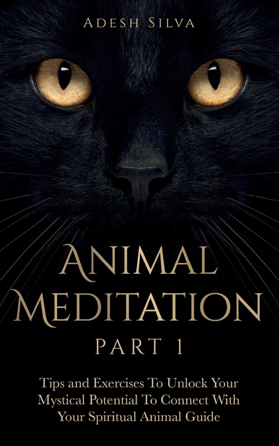 Animal Meditation Part 1: Tips and Exercises To Unlock Your Mystical Potential to Connect With Your Spiritual Animal Guide: Tips and Exercises To Unlo
