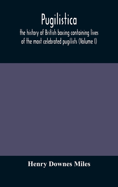 Pugilistica: The History Of British Boxing Containing Lives Of The Most Celebrated Pugilists (Volume I)
