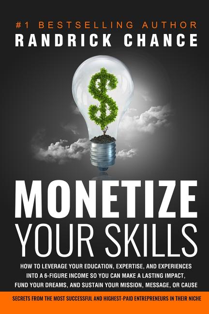 Monetize Your Skills: How to Leverage Your Education, Expertise, and Experiences Into a 6-Figure Income So You Can Make a Lasting Impact, Fu