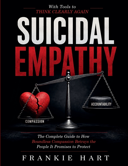 Suicidal Empathy: The Complete Guide to How Boundless Compassion Betrays the People It Promises to Protect