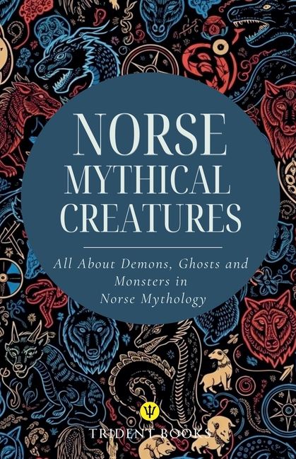 Norse Mythical Creatures: All About Demons, Ghosts and Monsters in Norse Mythology