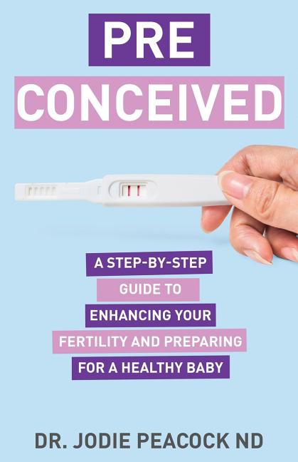 Preconceived: A Step-By-Step Guide to Enhancing Your Fertility and Preparing Your Body for a Healthy Baby