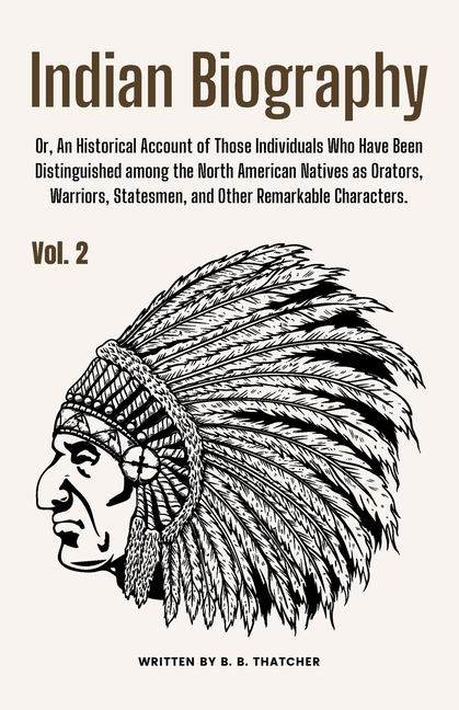 Indian Biography, Vol. 2: Or, An Historical Account of Those Individuals Who Have Been Distinguished among the North American Natives as Orators, Warr