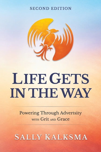 Life Gets in the Way Powering Through Adversity with Grit and Grace Second Edition: Powering Through Adversity with Grit and Grace