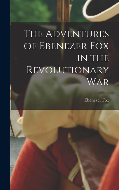 The Adventures of Ebenezer Fox in the Revolutionary War
