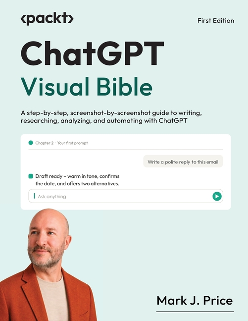 ChatGPT Visual Bible: A step-by-step, screenshot-by-screenshot guide to writing, researching, analyzing, and automating with ChatGPT