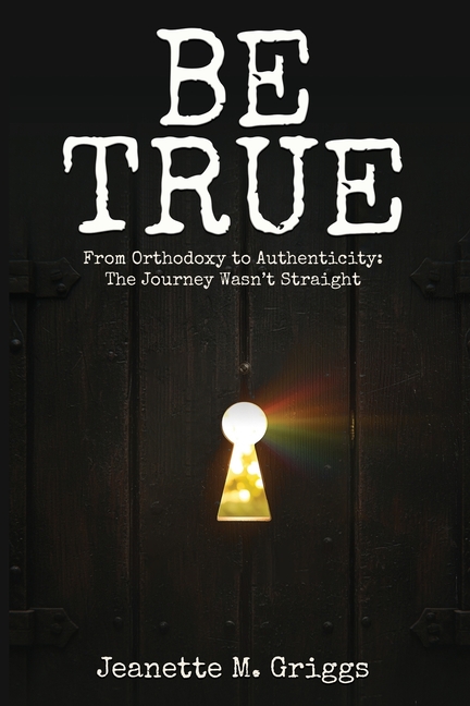 Be True: From Orthodoxy to Authenticity...The Journey Wasn't Straight