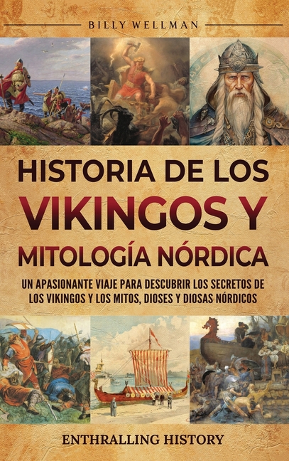 Historia de los vikingos y mitología nórdica: Un apasionante viaje para descubrir los secretos de los vikingos y los mitos, dioses y diosas nórdicos